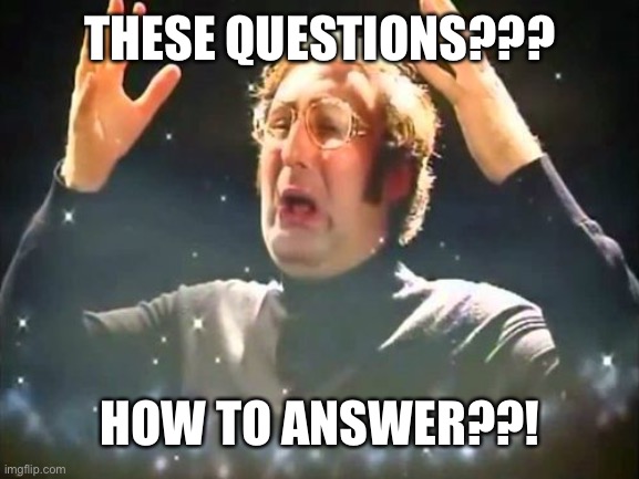Mind Blown | THESE QUESTIONS??? HOW TO ANSWER??! | image tagged in mind blown | made w/ Imgflip meme maker
