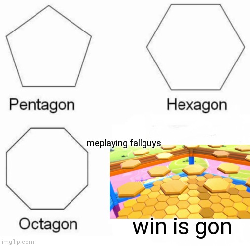 Pentagon Hexagon Octagon | meplaying fallguys; win is gon | image tagged in memes,pentagon hexagon octagon | made w/ Imgflip meme maker