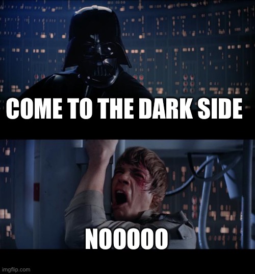 Dark side | COME TO THE DARK SIDE; NOOOOO | image tagged in memes,star wars no | made w/ Imgflip meme maker