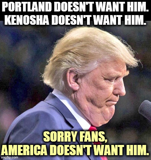 The only way Trump wins is if the election is rigged. | PORTLAND DOESN'T WANT HIM.
KENOSHA DOESN'T WANT HIM. SORRY FANS,
AMERICA DOESN'T WANT HIM. | image tagged in trump,ugly,hate | made w/ Imgflip meme maker