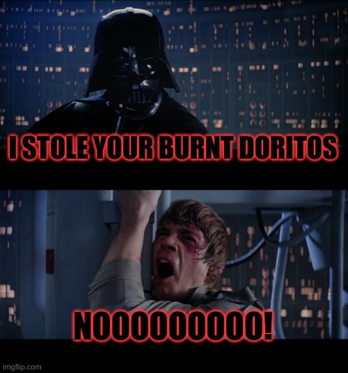 Star Wars No | I STOLE YOUR BURNT DORITOS; NOOOOOOOOO! | image tagged in memes,star wars no | made w/ Imgflip meme maker