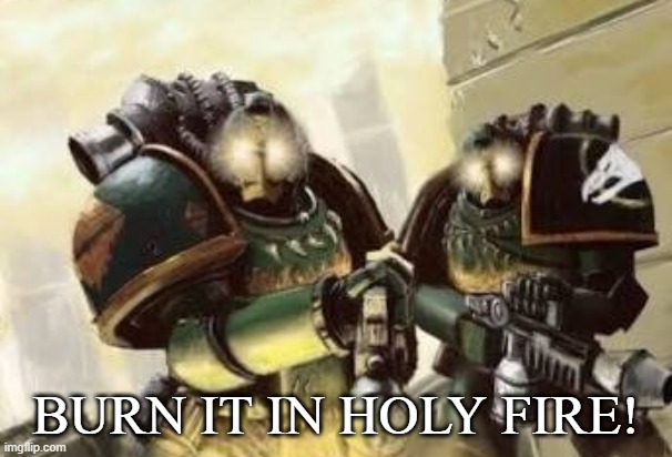 BURN IT IN HOLY FIRE! 3 | image tagged in burn it in holy fire 3 | made w/ Imgflip meme maker