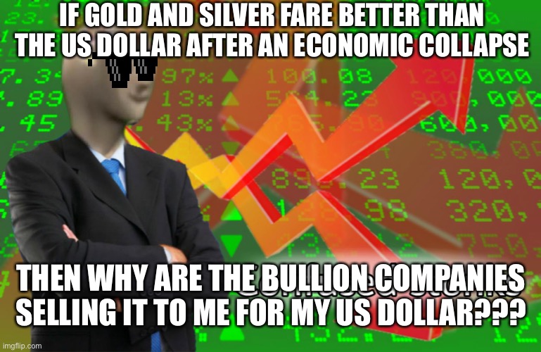 My question to all the infomercials... | IF GOLD AND SILVER FARE BETTER THAN THE US DOLLAR AFTER AN ECONOMIC COLLAPSE; THEN WHY ARE THE BULLION COMPANIES SELLING IT TO ME FOR MY US DOLLAR??? | image tagged in confused stonks,infomercial,scam,prepping | made w/ Imgflip meme maker