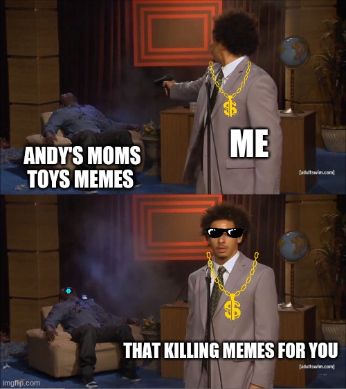 Who Killed The "Andys Moms Toys" Memes | ME; ANDY'S MOMS TOYS MEMES; THAT KILLING MEMES FOR YOU | image tagged in memes,who killed hannibal | made w/ Imgflip meme maker
