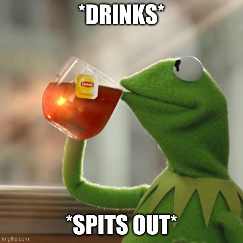 But That's None Of My Business Meme | *DRINKS*; *SPITS OUT* | image tagged in memes,but that's none of my business,kermit the frog | made w/ Imgflip meme maker