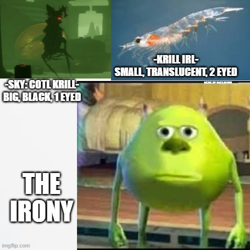 Sky: Children of the Light meme. can be found on their official discord. | -KRILL IRL-
SMALL, TRANSLUCENT, 2 EYED; MEME BY SMOLMOSHI; -SKY: COTL KRILL-
BIG, BLACK, 1 EYED; THE IRONY | image tagged in memes,sully wazowski,game,thatgamecompany,sky krill,sky children of the light | made w/ Imgflip meme maker