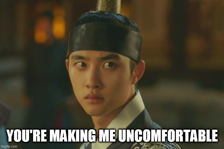 100 DAYS MY PRINCE UNCOMFORTABLE | YOU'RE MAKING ME UNCOMFORTABLE | image tagged in 100 days my prince uncomfortable | made w/ Imgflip meme maker