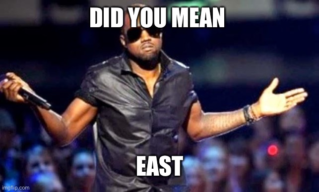 Kanye Shoulder Shrug | DID YOU MEAN EAST | image tagged in kanye shoulder shrug | made w/ Imgflip meme maker