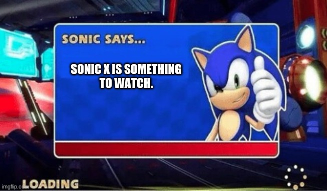 Sonic Says | SONIC X IS SOMETHING
TO WATCH. | image tagged in sonic says | made w/ Imgflip meme maker