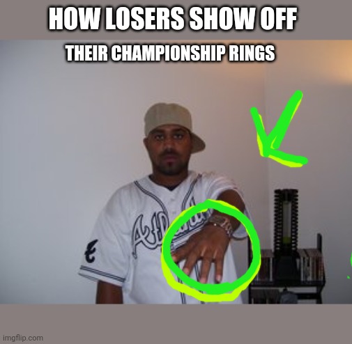 Sports fun | HOW LOSERS SHOW OFF; THEIR CHAMPIONSHIP RINGS | image tagged in nivar | made w/ Imgflip meme maker