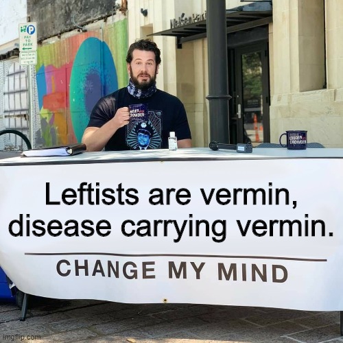 The real American 2020 pandemic. | Leftists are vermin, disease carrying vermin. | image tagged in change my mind,leftists,blm,antifa,democrats,election 2020 | made w/ Imgflip meme maker