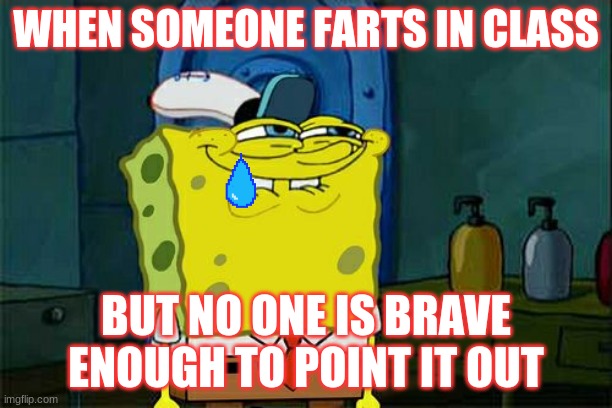 Don't You Squidward Meme | WHEN SOMEONE FARTS IN CLASS; BUT NO ONE IS BRAVE ENOUGH TO POINT IT OUT | image tagged in memes,don't you squidward | made w/ Imgflip meme maker