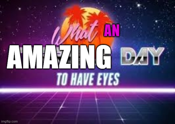what a terrible day to have eyes | AMAZING AN | image tagged in what a terrible day to have eyes | made w/ Imgflip meme maker