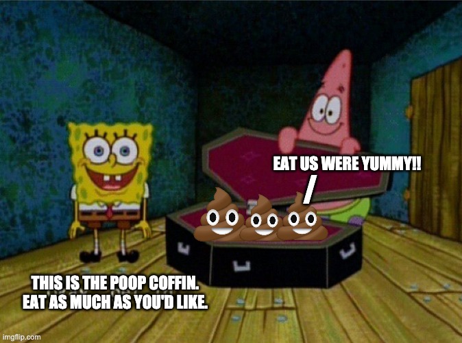 i like the poo,p coffin! | EAT US WERE YUMMY!! /; THIS IS THE POOP COFFIN. EAT AS MUCH AS YOU'D LIKE. | image tagged in spongebob coffin | made w/ Imgflip meme maker