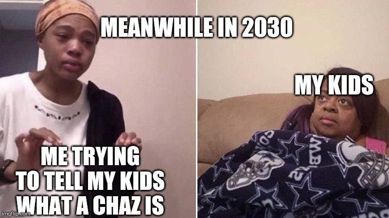 Meanwhile in 2030 | MEANWHILE IN 2030; MY KIDS; ME TRYING TO TELL MY KIDS WHAT A CHAZ IS | image tagged in me explaining to my mom,future,kids | made w/ Imgflip meme maker