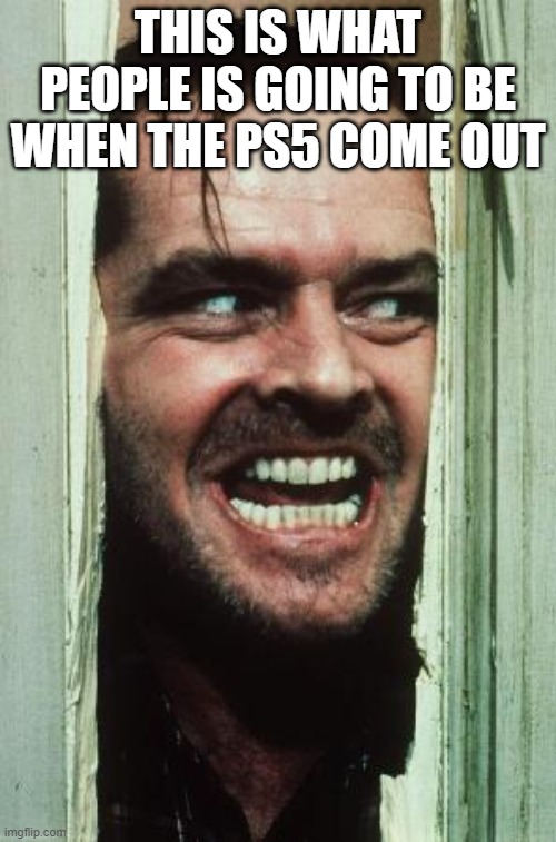 Here's Johnny | THIS IS WHAT PEOPLE IS GOING TO BE WHEN THE PS5 COME OUT | image tagged in memes,here's johnny | made w/ Imgflip meme maker