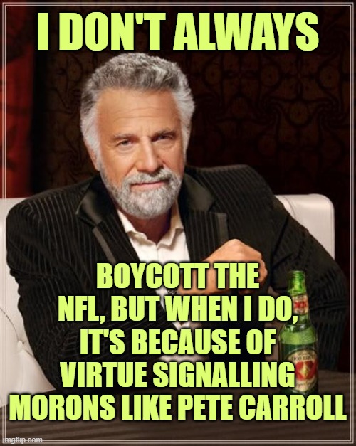 Pete Carroll coaches in Seattle, go figure. BOYCOTT NFL | I DON'T ALWAYS BOYCOTT THE NFL, BUT WHEN I DO, IT'S BECAUSE OF VIRTUE SIGNALLING MORONS LIKE PETE CARROLL | image tagged in memes,the most interesting man in the world,nfl,blm | made w/ Imgflip meme maker
