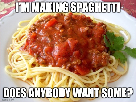 It’ll be done in 9ish minutes | I’M MAKING SPAGHETTI; DOES ANYBODY WANT SOME? | image tagged in spaghetti | made w/ Imgflip meme maker