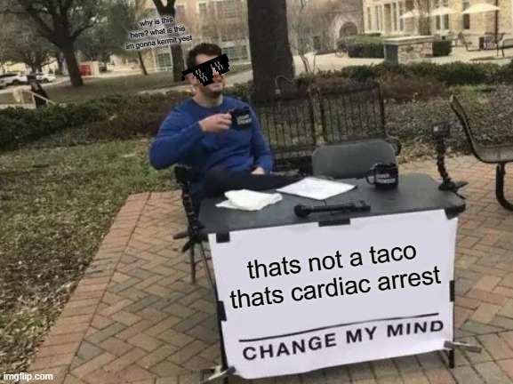 Change My Mind Meme | thats not a taco thats cardiac arrest why is this here? what is this im gonna kermit yeet | image tagged in memes,change my mind | made w/ Imgflip meme maker