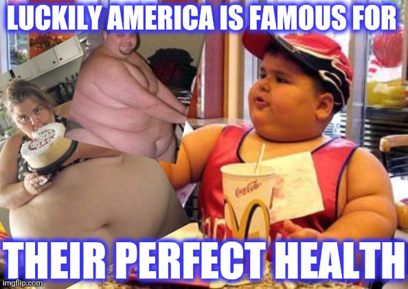 LUCKILY AMERICA IS FAMOUS FOR THEIR PERFECT HEALTH | made w/ Imgflip meme maker