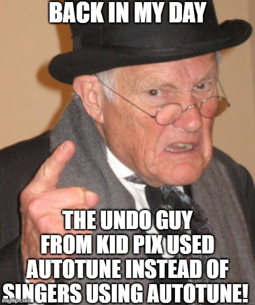 "i made a boo boo yeah!" does anyone remember kidpix and the undo guy? | BACK IN MY DAY; THE UNDO GUY FROM KID PIX USED AUTOTUNE INSTEAD OF SINGERS USING AUTOTUNE! | image tagged in memes,back in my day,undo guy,kidpix,autotune,funny | made w/ Imgflip meme maker