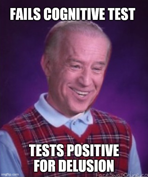 Bad Luck Biden | FAILS COGNITIVE TEST; TESTS POSITIVE FOR DELUSION | image tagged in bad luck biden | made w/ Imgflip meme maker