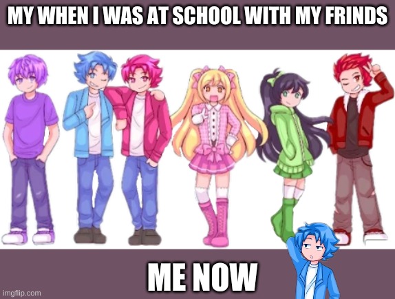 im doard | MY WHEN I WAS AT SCHOOL WITH MY FRINDS; ME NOW | image tagged in covid-19 | made w/ Imgflip meme maker