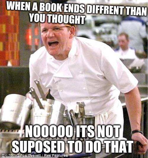 Chef Gordon Ramsay | WHEN A BOOK ENDS DIFFRENT THAN YOU THOUGHT; NOOOOO ITS NOT SUPOSED TO DO THAT | image tagged in memes,chef gordon ramsay | made w/ Imgflip meme maker