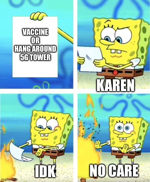 Karen’s in a nutshell | VACCINE OR HANG AROUND 5G TOWER; KAREN; NO CARE; IDK | image tagged in spongebob burning paper | made w/ Imgflip meme maker
