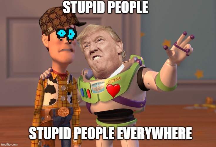 Stupid people | STUPID PEOPLE; STUPID PEOPLE EVERYWHERE | image tagged in memes,x x everywhere | made w/ Imgflip meme maker