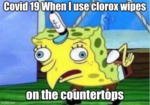 Mocking Spongebob Meme | Covid 19 When I use clorox wipes; on the countertops | image tagged in memes,mocking spongebob | made w/ Imgflip meme maker