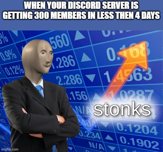 this is my server rn | WHEN YOUR DISCORD SERVER IS GETTING 300 MEMBERS IN LESS THEN 4 DAYS | image tagged in stonks | made w/ Imgflip meme maker