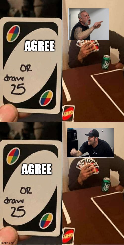 AGREE; AGREE | image tagged in memes,uno draw 25 cards | made w/ Imgflip meme maker