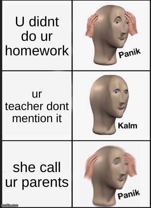 Panik Kalm Panik | U didnt do ur homework; ur teacher dont mention it; she call ur parents | image tagged in memes,panik kalm panik | made w/ Imgflip meme maker