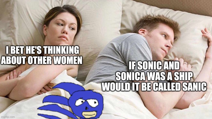 I don't ship but I think it's funny | I BET HE'S THINKING ABOUT OTHER WOMEN; IF SONIC AND SONICA WAS A SHIP WOULD IT BE CALLED SANIC | image tagged in i bet he's thinking about other women,sanic,funny,memes | made w/ Imgflip meme maker