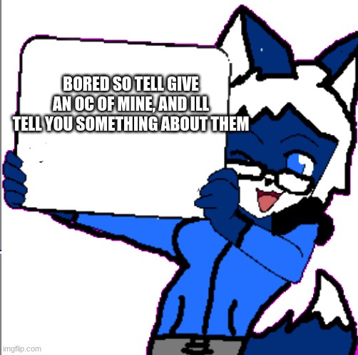 BOREDDD | BORED SO TELL GIVE AN OC OF MINE, AND ILL TELL YOU SOMETHING ABOUT THEM | image tagged in cloudy holding a sign | made w/ Imgflip meme maker