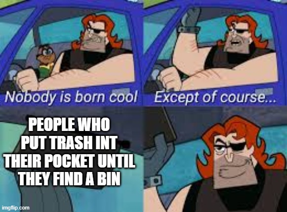 If u do this ur a god. | PEOPLE WHO PUT TRASH INT THEIR POCKET UNTIL THEY FIND A BIN | image tagged in meme,dank,dank meme,funny,funny meme,dank memes | made w/ Imgflip meme maker