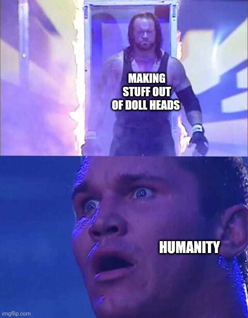 Randy Orton, Undertaker | MAKING STUFF OUT OF DOLL HEADS HUMANITY | image tagged in randy orton undertaker | made w/ Imgflip meme maker