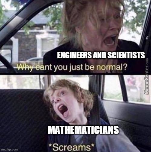 Why Can't You Just Be Normal | ENGINEERS AND SCIENTISTS; MATHEMATICIANS | image tagged in why can't you just be normal,engineer,science,scientists,math,mathematics | made w/ Imgflip meme maker