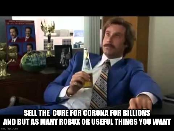 Well That Escalated Quickly Meme | SELL THE  CURE FOR CORONA FOR BILLIONS AND BUT AS MANY ROBUX OR USEFUL THINGS YOU WANT | image tagged in memes,well that escalated quickly | made w/ Imgflip meme maker