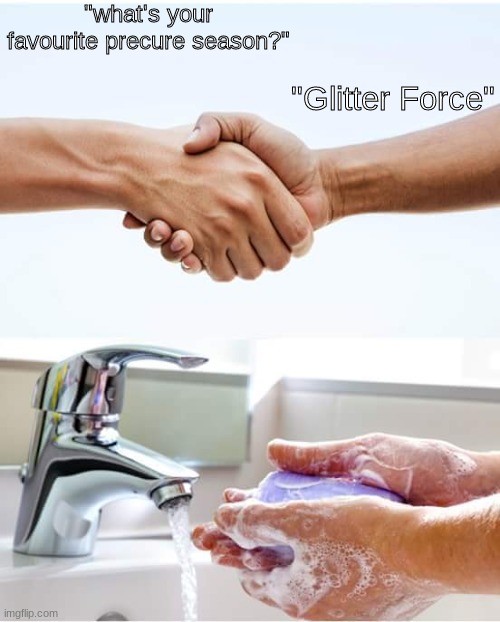 i can't stand glitter force fans | "what's your favourite precure season?"; "Glitter Force" | image tagged in shake and wash hands,precure,glitter force | made w/ Imgflip meme maker