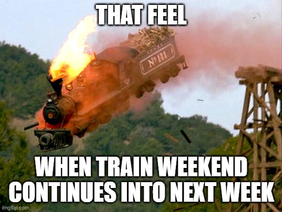 I love that it's still going strong | THAT FEEL; WHEN TRAIN WEEKEND CONTINUES INTO NEXT WEEK | image tagged in trainwreck,memes,train weekend | made w/ Imgflip meme maker