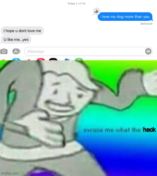 my friend does not love me :'( | heck | image tagged in excuse me what the heck,noooooooooooooooooooooooo,texting | made w/ Imgflip meme maker
