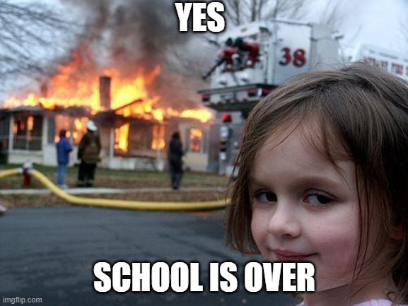 Disaster Girl Meme | YES; SCHOOL IS OVER | image tagged in memes,disaster girl | made w/ Imgflip meme maker