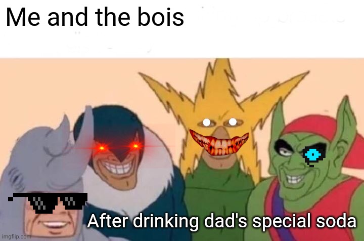 Me And The Boys | Me and the bois; After drinking dad's special soda | image tagged in memes,me and the boys | made w/ Imgflip meme maker