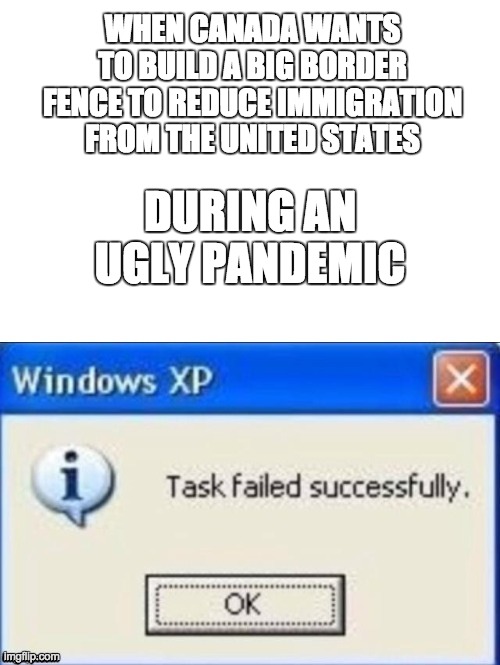 During A Pandemic | WHEN CANADA WANTS TO BUILD A BIG BORDER FENCE TO REDUCE IMMIGRATION FROM THE UNITED STATES; DURING AN UGLY PANDEMIC | image tagged in task failed successfully | made w/ Imgflip meme maker