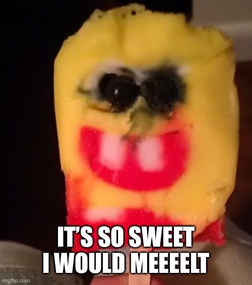 Cursed Spongebob Popsicle | IT’S SO SWEET I WOULD MEEEELT | image tagged in cursed spongebob popsicle | made w/ Imgflip meme maker