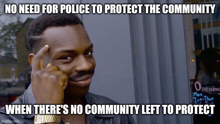 Roll Safe Think About It Meme | NO NEED FOR POLICE TO PROTECT THE COMMUNITY WHEN THERE'S NO COMMUNITY LEFT TO PROTECT | image tagged in memes,roll safe think about it | made w/ Imgflip meme maker