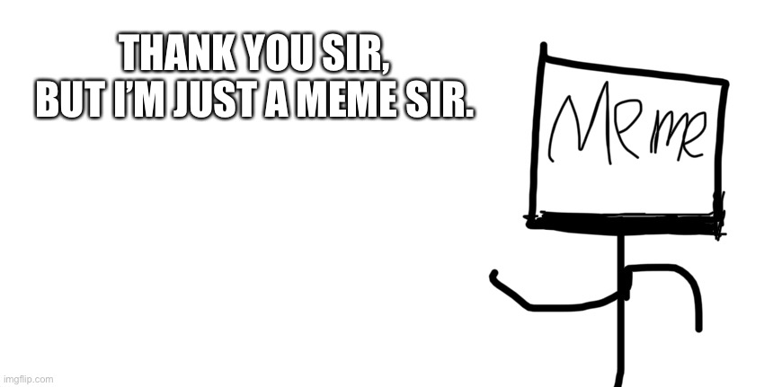 THANK YOU SIR, BUT I’M JUST A MEME SIR. | made w/ Imgflip meme maker