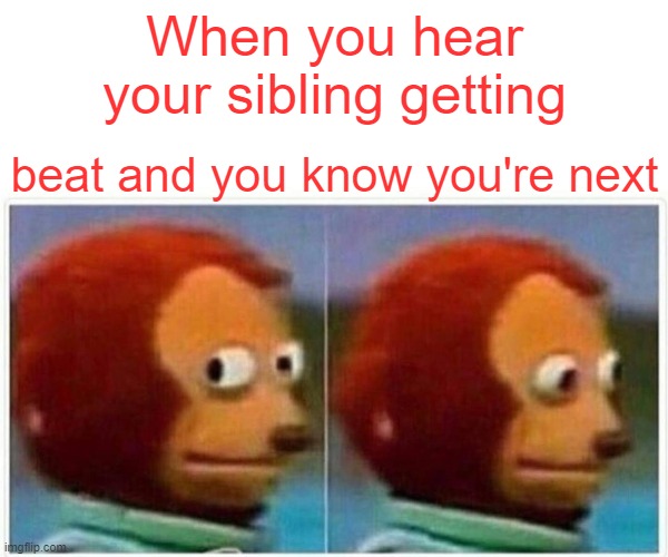 sibling meme | When you hear your sibling getting; beat and you know you're next | image tagged in memes,monkey puppet | made w/ Imgflip meme maker